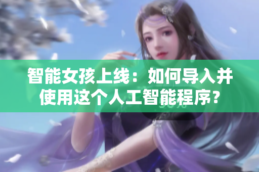 智能女孩上線：如何導入并使用這個人工智能程序？