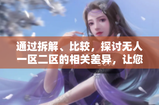 通過拆解、比較，探討無人一區二區的相關差異，讓您更深入了解。