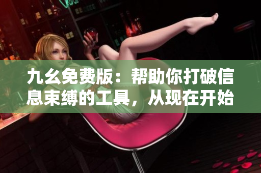 九幺免費版：幫助你打破信息束縛的工具，從現在開始免費享用！