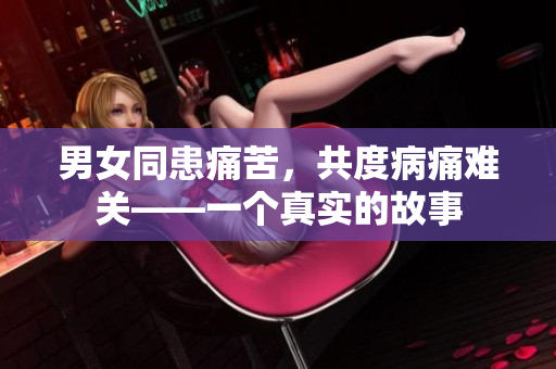 男女同患痛苦，共度病痛難關——一個真實的故事
