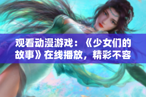 觀看動漫游戲：《少女們的故事》在線播放，精彩不容錯過！