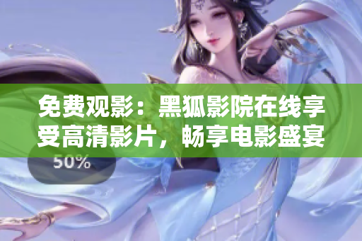 免費觀影：黑狐影院在線享受高清影片，暢享電影盛宴