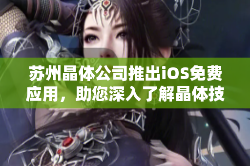 蘇州晶體公司推出iOS免費應用，助您深入了解晶體技術的魅力