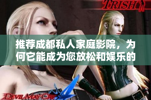 推薦成都私人家庭影院，為何它能成為您放松和娛樂的最佳選擇？