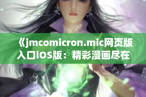 《jmcomicron.mic網頁版入口iOS版：精彩漫畫盡在掌握》(1)