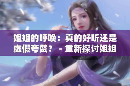 姐姐的呼喚：真的好聽還是虛假夸贊？ - 重新探討姐姐在人們心中的地位和聲音美感。