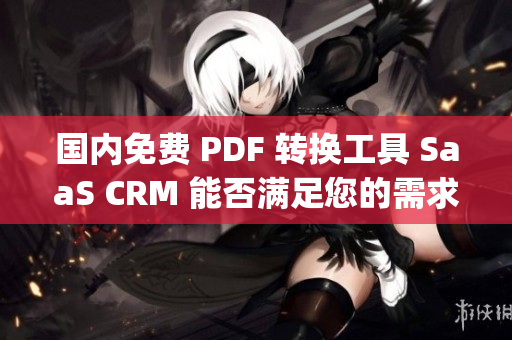國內免費 PDF 轉換工具 SaaS CRM 能否滿足您的需求？(1)