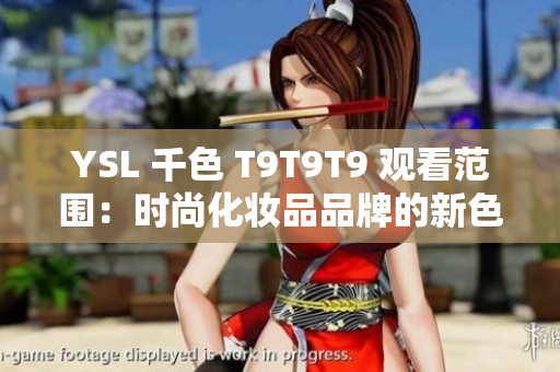YSL 千色 T9T9T9 觀看范圍：時尚化妝品品牌的新色彩系列引發關注