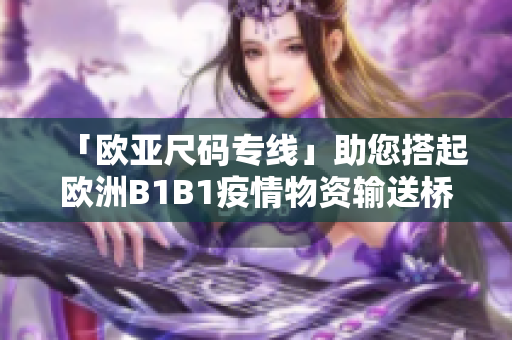 「歐亞尺碼專線」助您搭起歐洲B1B1疫情物資輸送橋梁