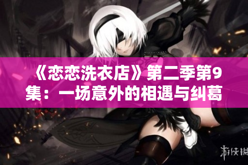 《戀戀洗衣店》第二季第9集：一場意外的相遇與糾葛