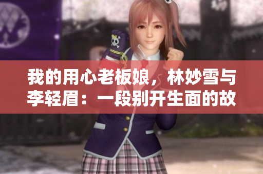 我的用心老板娘，林妙雪與李輕眉：一段別開生面的故事