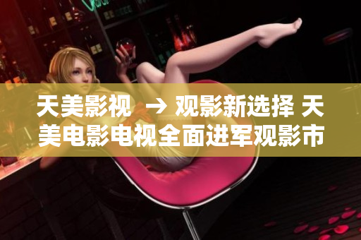 天美影視  → 觀影新選擇 天美電影電視全面進(jìn)軍觀影市場(chǎng)  