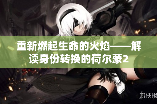 重新燃起生命的火焰——解讀身份轉(zhuǎn)換的荷爾蒙2