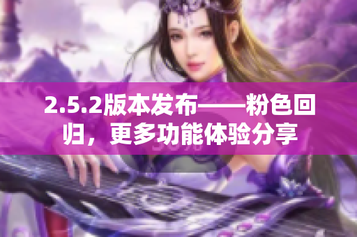 2.5.2版本發布——粉色回歸，更多功能體驗分享