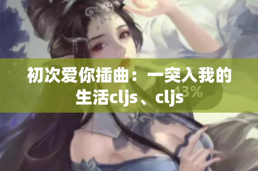 初次愛你插曲：一突入我的生活cljs、cljs