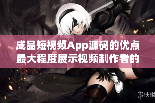 成品短視頻App源碼的優點最大程度展示視頻制作者的創造力(1)