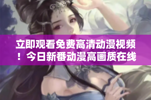 立即觀看免費高清動漫視頻！今日新番動漫高畫質在線播放盡在你的指尖