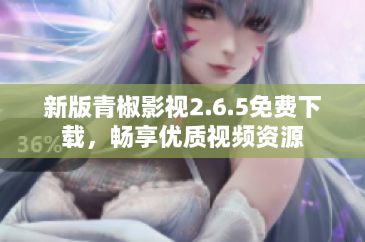 新版青椒影視2.6.5免費(fèi)下載，暢享優(yōu)質(zhì)視頻資源