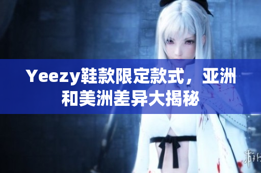 Yeezy鞋款限定款式，亞洲和美洲差異大揭秘