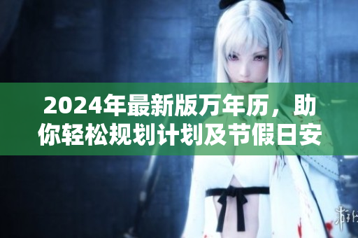 2024年最新版萬年歷，助你輕松規劃計劃及節假日安排