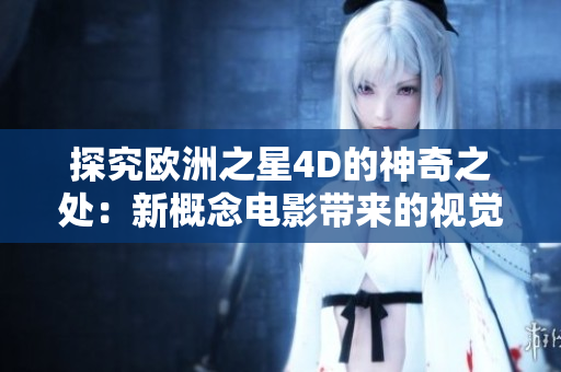 探究歐洲之星4D的神奇之處：新概念電影帶來的視覺盛宴