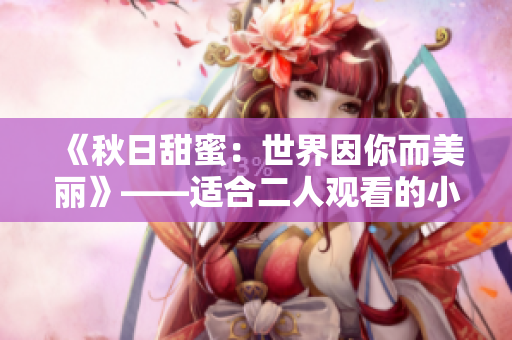《秋日甜蜜：世界因你而美麗》——適合二人觀看的小電影