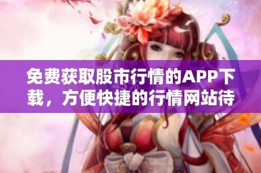 免費獲取股市行情的APP下載，方便快捷的行情網站待您試用