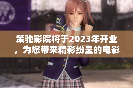 策馳影院將于2023年開業，為您帶來精彩紛呈的電影觀賞體驗