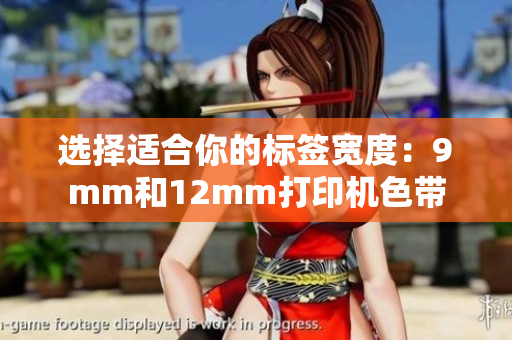 選擇適合你的標簽寬度：9mm和12mm打印機色帶