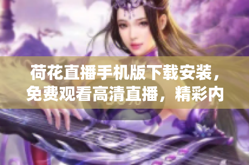 荷花直播手機版下載安裝，免費觀看高清直播，精彩內容盡在掌握(1)