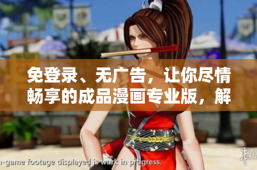 免登錄、無廣告，讓你盡情暢享的成品漫畫專業(yè)版，解放閱讀體驗