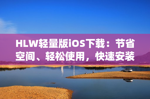 HLW輕量版iOS下載：節(jié)省空間、輕松使用，快速安裝，提供更簡潔的移動體驗(1)