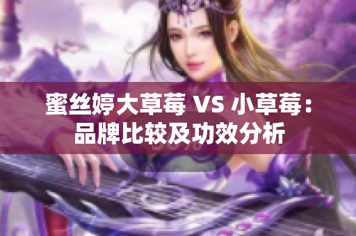 蜜絲婷大草莓 VS 小草莓：品牌比較及功效分析