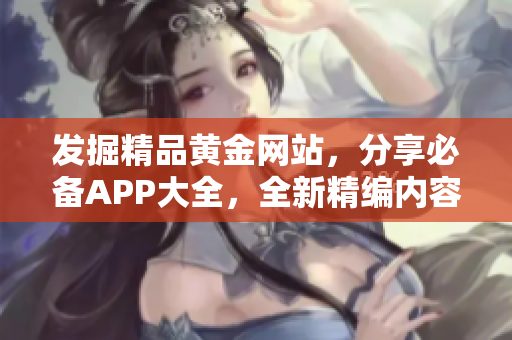 發掘精品黃金網站，分享必備APP大全，全新精編內容推薦！