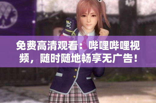 免費(fèi)高清觀看：?jiǎn)袅▎袅ㄒ曨l，隨時(shí)隨地暢享無廣告！