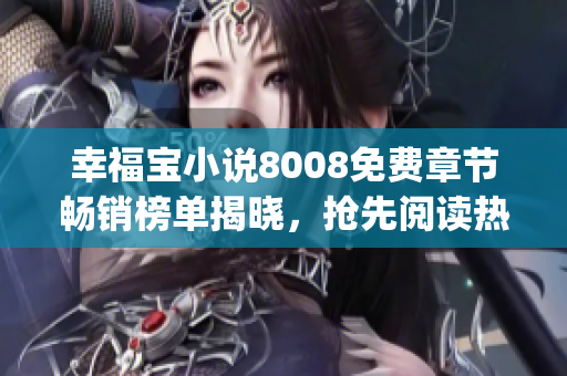 幸福寶小說8008免費(fèi)章節(jié)暢銷榜單揭曉，搶先閱讀熱門章節(jié)！(1)