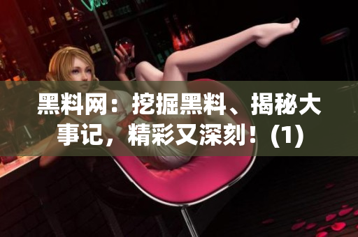 黑料網：挖掘黑料、揭秘大事記，精彩又深刻！(1)