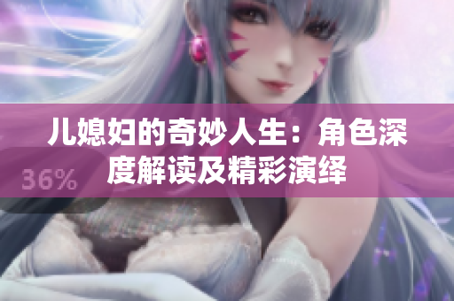 兒媳婦的奇妙人生：角色深度解讀及精彩演繹