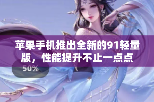 蘋果手機推出全新的91輕量版，性能提升不止一點點