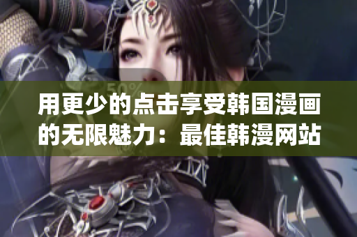 用更少的點擊享受韓國漫畫的無限魅力：最佳韓漫網站推薦！(1)