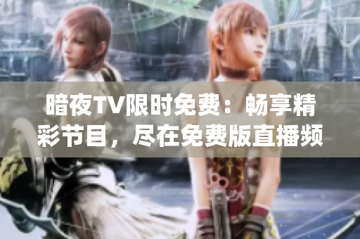 暗夜TV限時免費：暢享精彩節目，盡在免費版直播頻道(1)