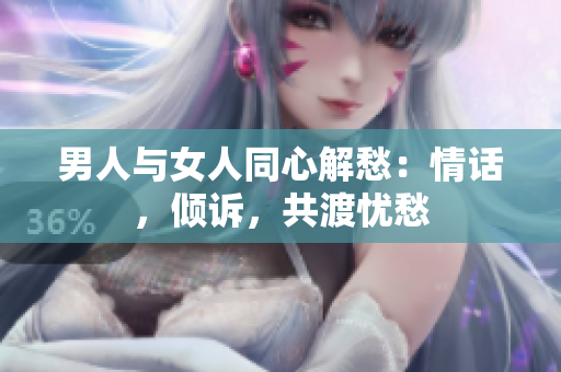男人與女人同心解愁：情話，傾訴，共渡憂愁