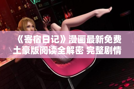 《寄宿日記》漫畫最新免費土豪版閱讀全解密 完整劇情揭秘
