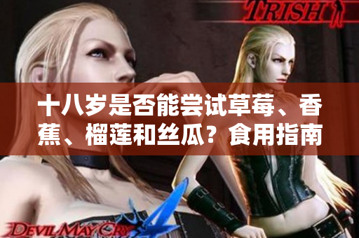 十八歲是否能嘗試草莓、香蕉、榴蓮和絲瓜？食用指南來了！