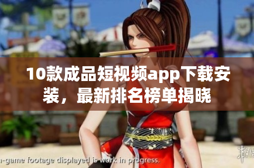 10款成品短視頻app下載安裝，最新排名榜單揭曉