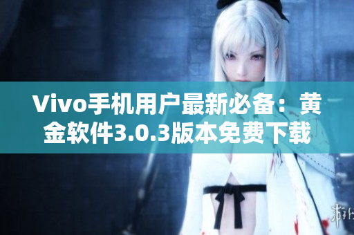 Vivo手機用戶最新必備：黃金軟件3.0.3版本免費下載！