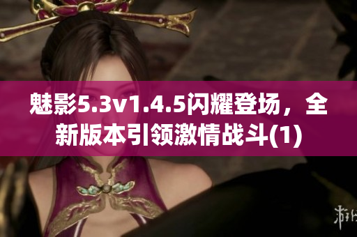 魅影5.3v1.4.5閃耀登場，全新版本引領激情戰斗(1)