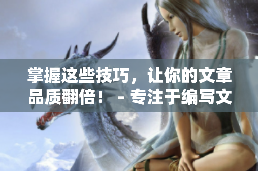 掌握這些技巧，讓你的文章品質翻倍！ - 專注于編寫文章的編輯分享經驗