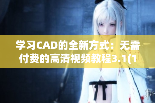 學習CAD的全新方式：無需付費的高清視頻教程3.1(1)