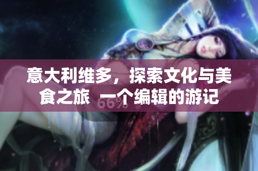 意大利維多，探索文化與美食之旅  一個編輯的游記